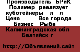 Производитель «БРиК-Полимер» реализует куботейнеры 23л 12л   › Цена ­ 125 - Все города Бизнес » Рыба   . Калининградская обл.,Балтийск г.
